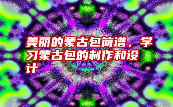 美丽的蒙古包简谱，学习蒙古包的制作和设计