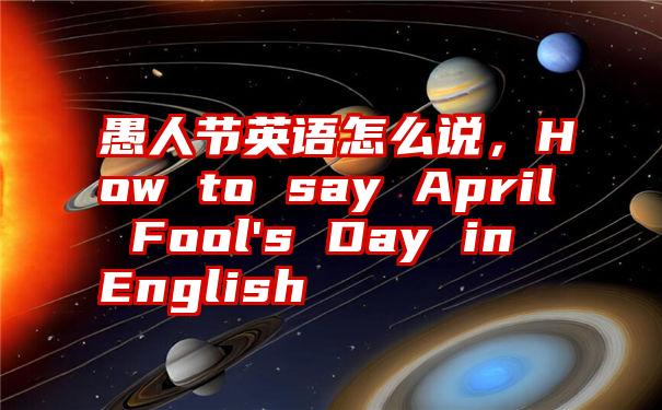 愚人节英语怎么说，How to say April Fool's Day in English