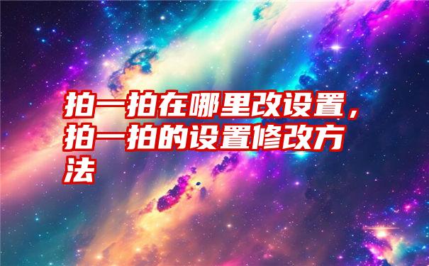 拍一拍在哪里改设置，拍一拍的设置修改方法