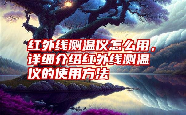 红外线测温仪怎么用，详细介绍红外线测温仪的使用方法