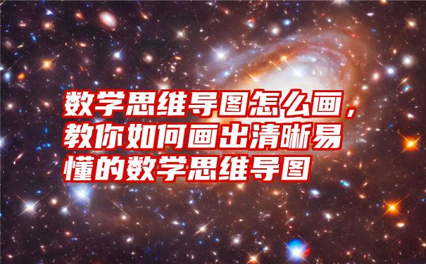 数学思维导图怎么画，教你如何画出清晰易懂的数学思维导图