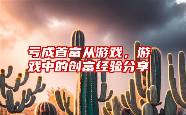 亏成首富从游戏，游戏中的创富经验分享