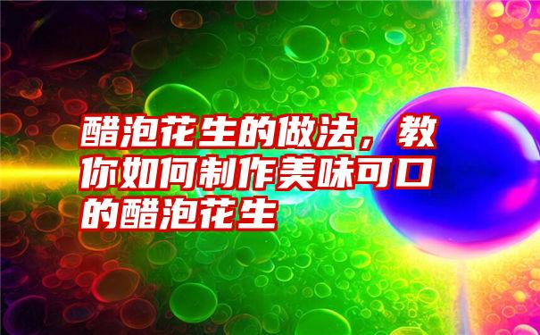 醋泡花生的做法，教你如何制作美味可口的醋泡花生