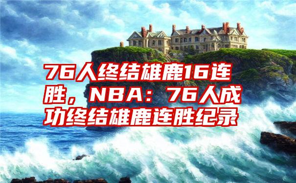 76人终结雄鹿16连胜，NBA：76人成功终结雄鹿连胜纪录