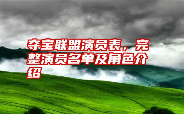 夺宝联盟演员表，完整演员名单及角色介绍