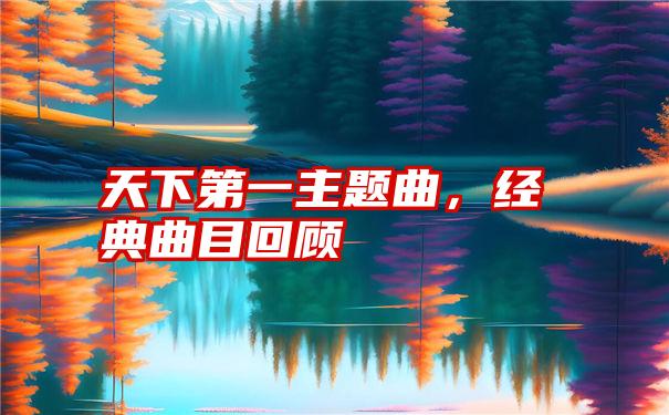 天下第一主题曲，经典曲目回顾