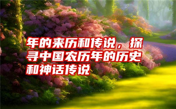 年的来历和传说，探寻中国农历年的历史和神话传说