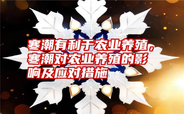 寒潮有利于农业养殖，寒潮对农业养殖的影响及应对措施