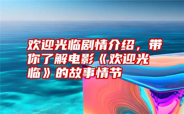 欢迎光临剧情介绍，带你了解电影《欢迎光临》的故事情节