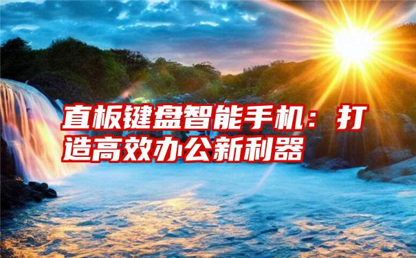 直板键盘智能手机：打造高效办公新利器