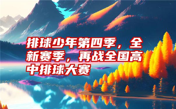 排球少年第四季，全新赛季，再战全国高中排球大赛