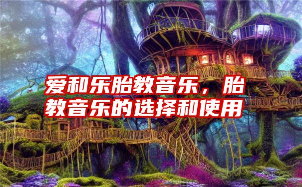 爱和乐胎教音乐，胎教音乐的选择和使用