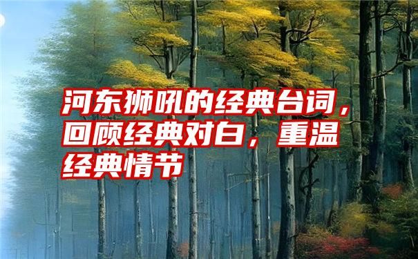 河东狮吼的经典台词，回顾经典对白，重温经典情节