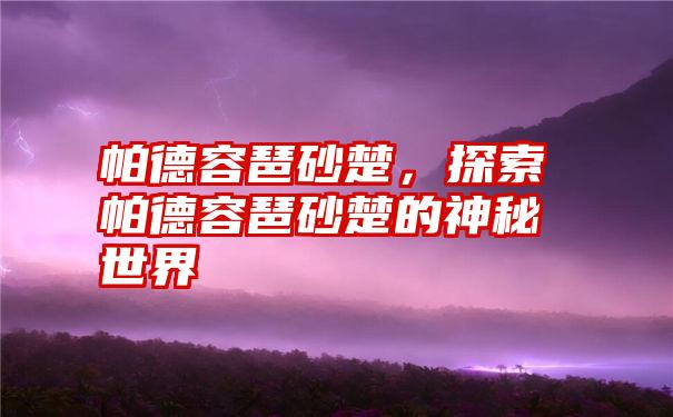 帕德容琶砂楚，探索帕德容琶砂楚的神秘世界