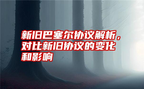 新旧巴塞尔协议解析，对比新旧协议的变化和影响