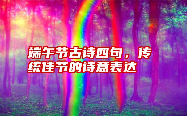 端午节古诗四句，传统佳节的诗意表达