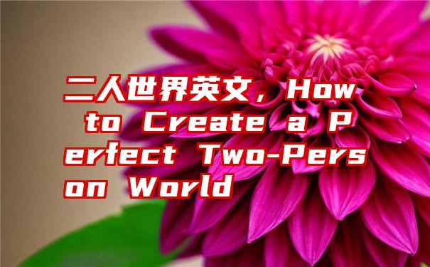 二人世界英文，How to Create a Perfect Two-Person World