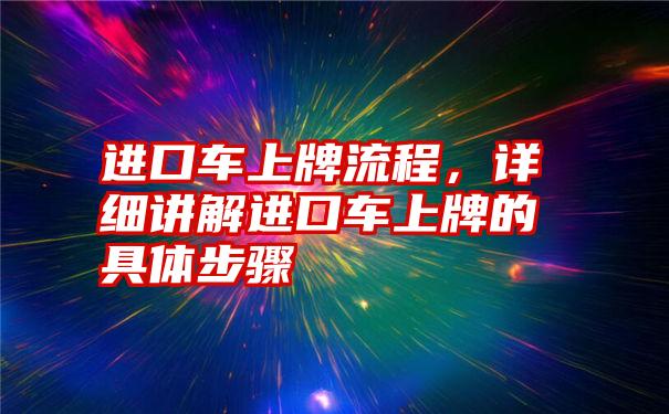 进口车上牌流程，详细讲解进口车上牌的具体步骤