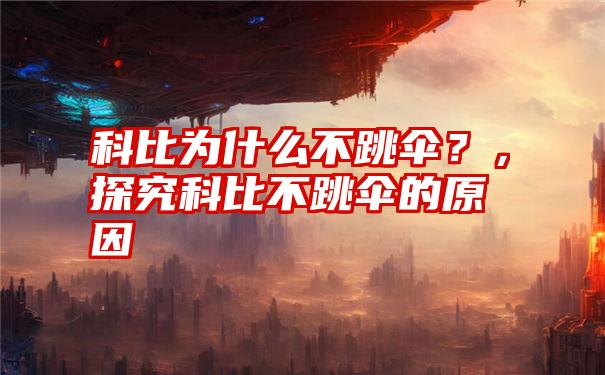 科比为什么不跳伞？，探究科比不跳伞的原因