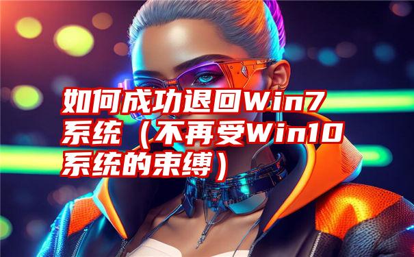 如何成功退回Win7系统（不再受Win10系统的束缚）