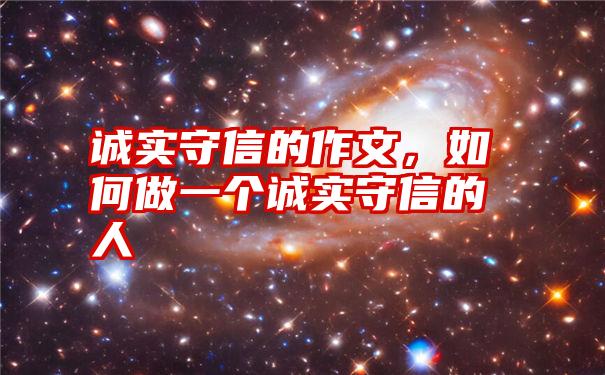 诚实守信的作文，如何做一个诚实守信的人