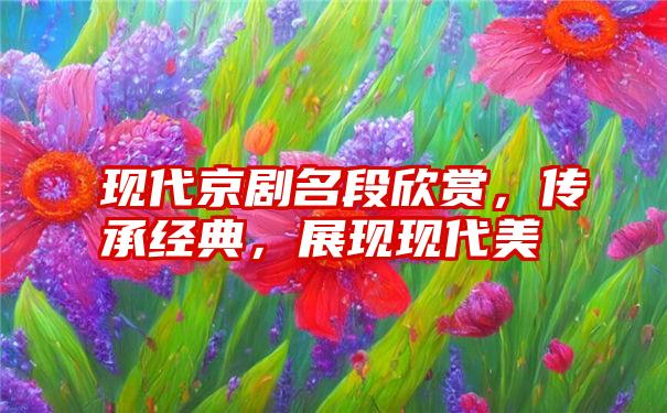 现代京剧名段欣赏，传承经典，展现现代美