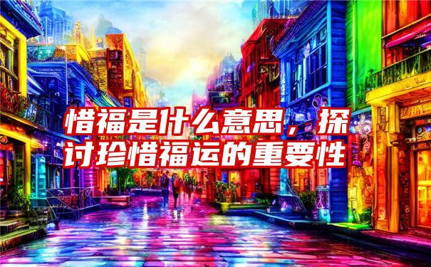 惜福是什么意思，探讨珍惜福运的重要性