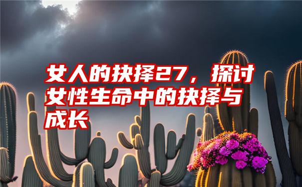 女人的抉择27，探讨女性生命中的抉择与成长