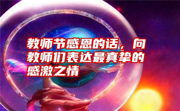 教师节感恩的话，向教师们表达最真挚的感激之情