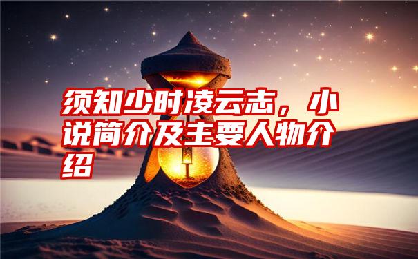 须知少时凌云志，小说简介及主要人物介绍