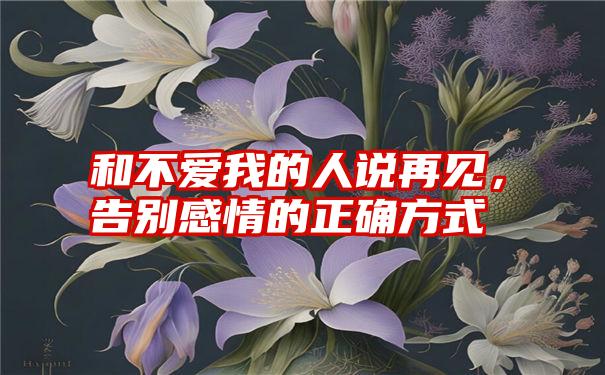 和不爱我的人说再见，告别感情的正确方式