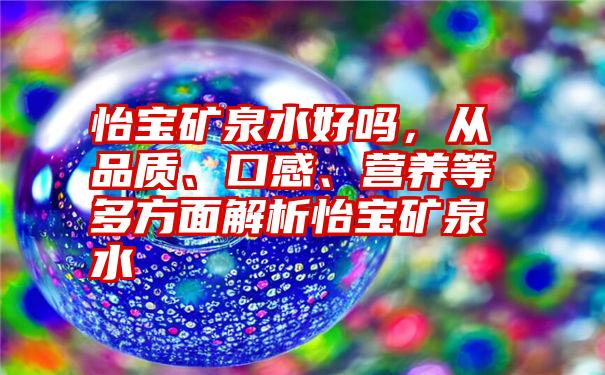 怡宝矿泉水好吗，从品质、口感、营养等多方面解析怡宝矿泉水