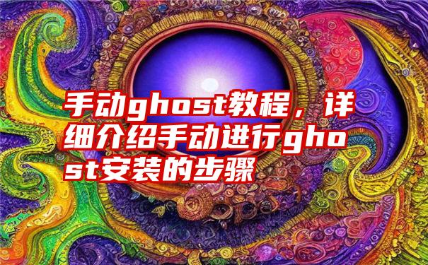 手动ghost教程，详细介绍手动进行ghost安装的步骤