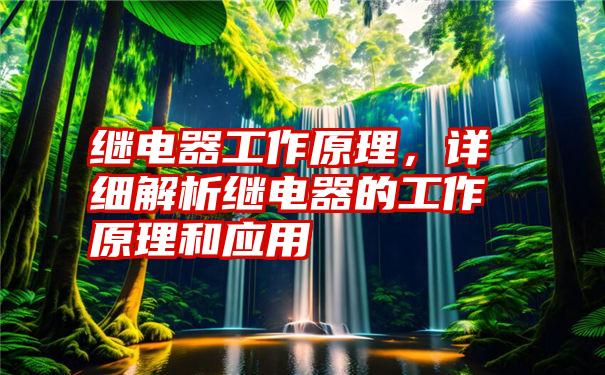 继电器工作原理，详细解析继电器的工作原理和应用