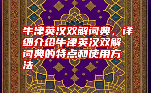 牛津英汉双解词典，详细介绍牛津英汉双解词典的特点和使用方法