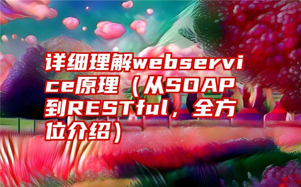 详细理解webservice原理（从SOAP到RESTful，全方位介绍）