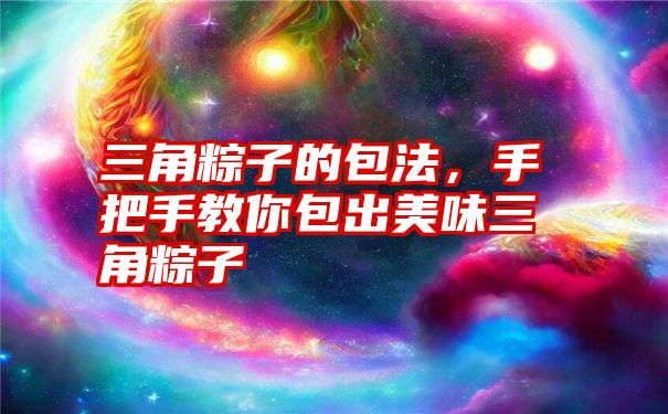 三角粽子的包法，手把手教你包出美味三角粽子