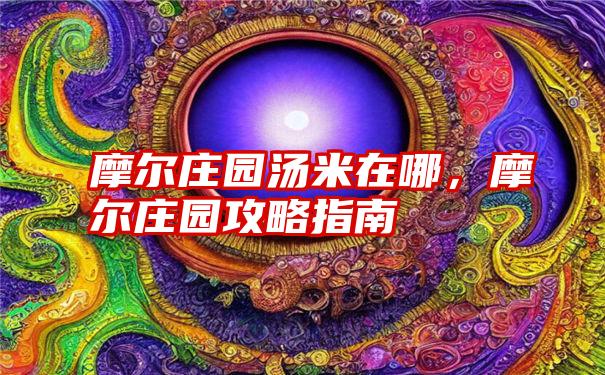 摩尔庄园汤米在哪，摩尔庄园攻略指南