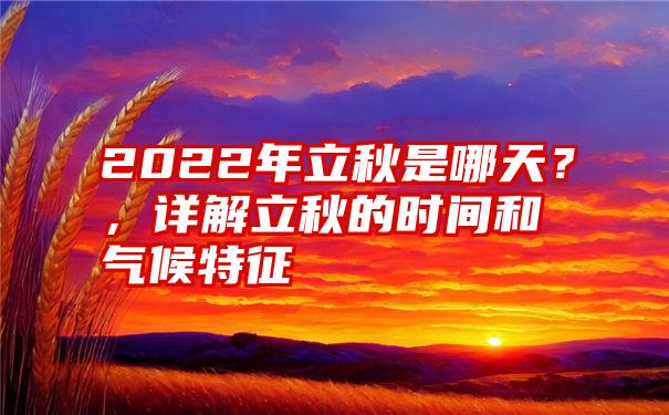 2022年立秋是哪天？，详解立秋的时间和气候特征