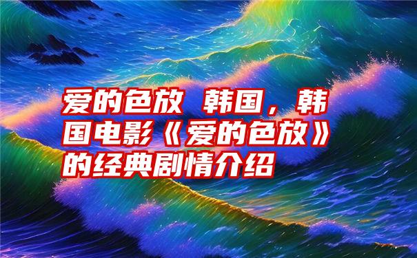 爱的色放 韩国，韩国电影《爱的色放》的经典剧情介绍