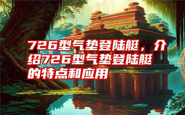 726型气垫登陆艇，介绍726型气垫登陆艇的特点和应用