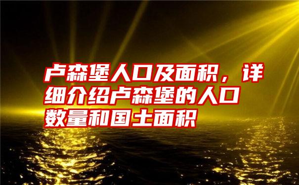 卢森堡人口及面积，详细介绍卢森堡的人口数量和国土面积