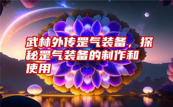 武林外传罡气装备，探秘罡气装备的制作和使用