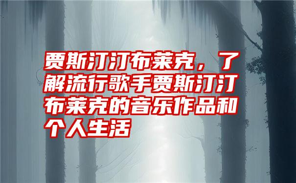 贾斯汀汀布莱克，了解流行歌手贾斯汀汀布莱克的音乐作品和个人生活