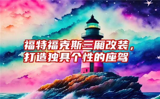 福特福克斯三厢改装，打造独具个性的座驾