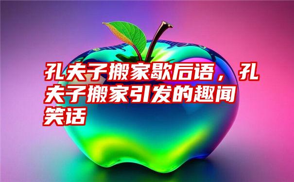 孔夫子搬家歇后语，孔夫子搬家引发的趣闻笑话