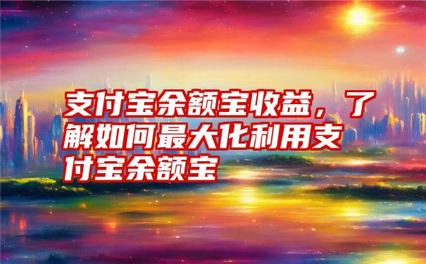 支付宝余额宝收益，了解如何最大化利用支付宝余额宝