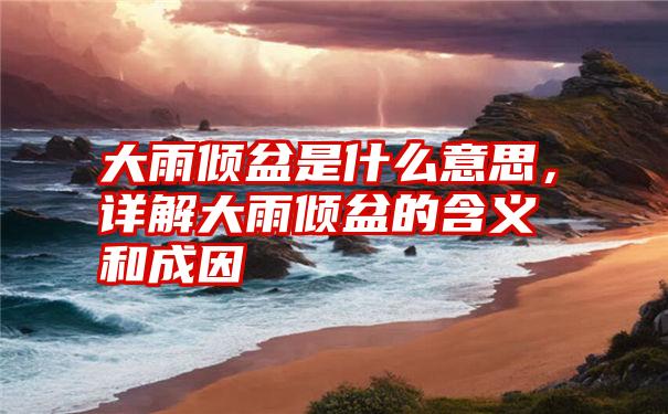 大雨倾盆是什么意思，详解大雨倾盆的含义和成因