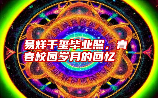 易烊千玺毕业照，青春校园岁月的回忆