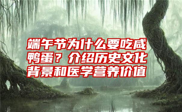 端午节为什么要吃咸鸭蛋？介绍历史文化背景和医学营养价值